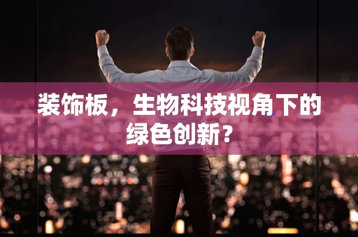 装饰板，生物科技视角下的绿色创新？