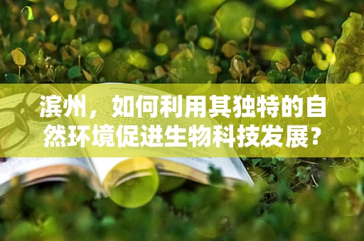 滨州，如何利用其独特的自然环境促进生物科技发展？