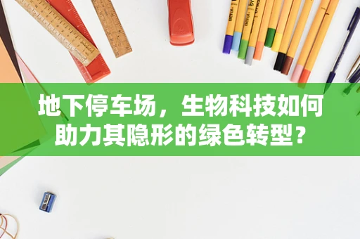 地下停车场，生物科技如何助力其隐形的绿色转型？