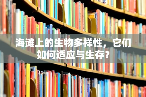 海滩上的生物多样性，它们如何适应与生存？