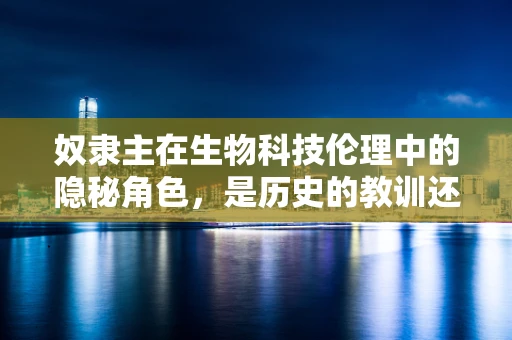 奴隶主在生物科技伦理中的隐秘角色，是历史的教训还是未来的警钟？