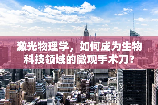 激光物理学，如何成为生物科技领域的微观手术刀？