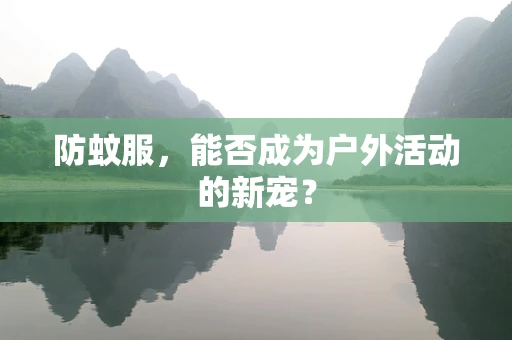 防蚊服，能否成为户外活动的新宠？