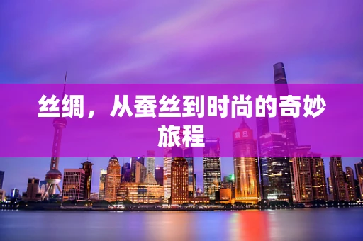 丝绸，从蚕丝到时尚的奇妙旅程