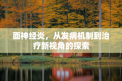 面神经炎，从发病机制到治疗新视角的探索