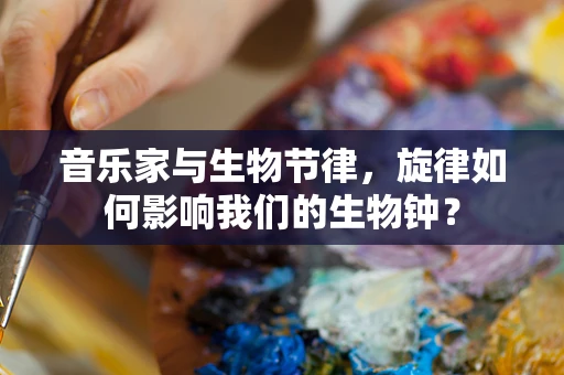 音乐家与生物节律，旋律如何影响我们的生物钟？