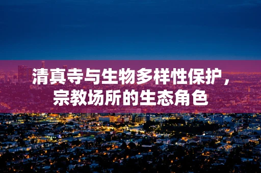 清真寺与生物多样性保护，宗教场所的生态角色