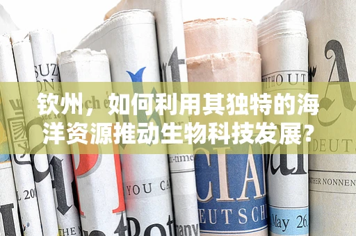 钦州，如何利用其独特的海洋资源推动生物科技发展？