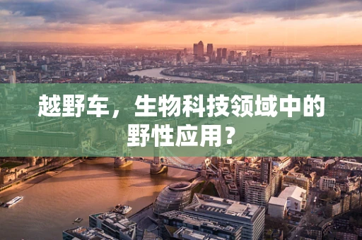 越野车，生物科技领域中的野性应用？