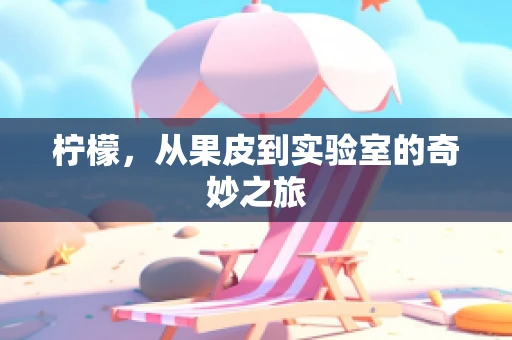柠檬，从果皮到实验室的奇妙之旅