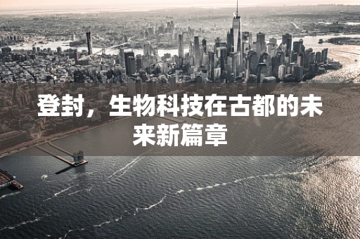 登封，生物科技在古都的未来新篇章