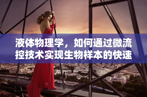 液体物理学，如何通过微流控技术实现生物样本的快速分离？