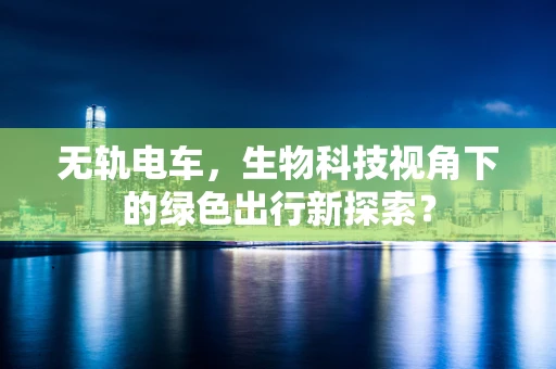 无轨电车，生物科技视角下的绿色出行新探索？