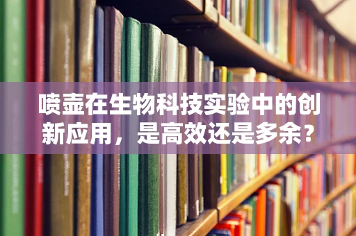 喷壶在生物科技实验中的创新应用，是高效还是多余？