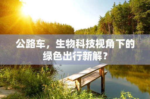 公路车，生物科技视角下的绿色出行新解？