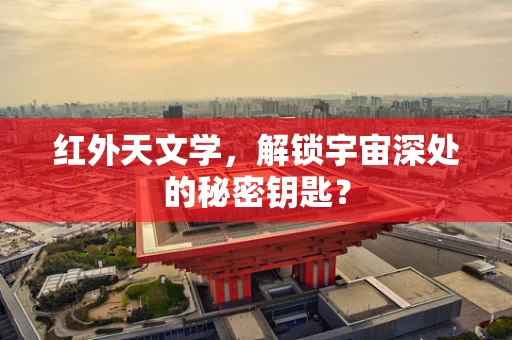 红外天文学，解锁宇宙深处的秘密钥匙？