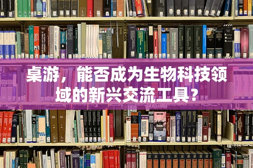 桌游，能否成为生物科技领域的新兴交流工具？