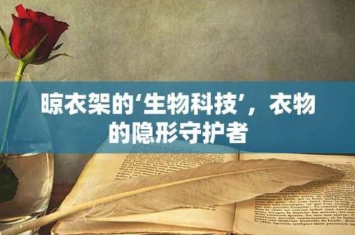 晾衣架的‘生物科技’，衣物的隐形守护者