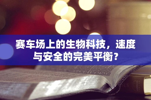 赛车场上的生物科技，速度与安全的完美平衡？