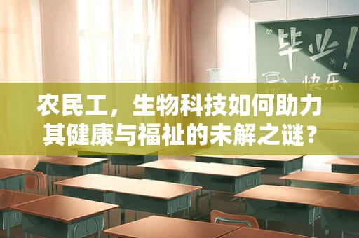 农民工，生物科技如何助力其健康与福祉的未解之谜？