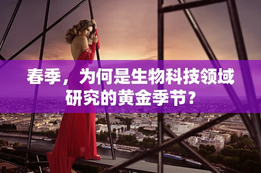 春季，为何是生物科技领域研究的黄金季节？