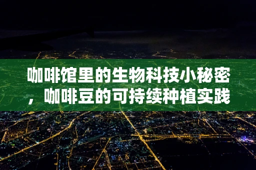 咖啡馆里的生物科技小秘密，咖啡豆的可持续种植实践