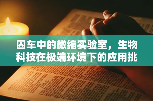 囚车中的微缩实验室，生物科技在极端环境下的应用挑战