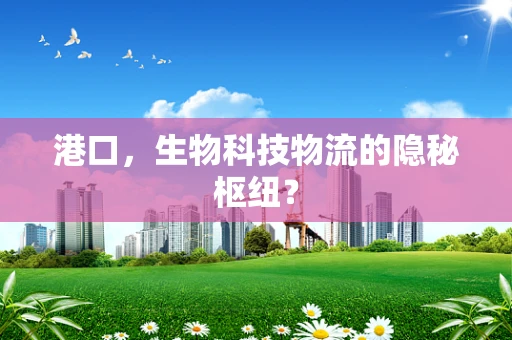 港口，生物科技物流的隐秘枢纽？