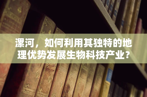 漯河，如何利用其独特的地理优势发展生物科技产业？