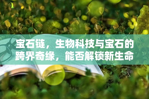 宝石链，生物科技与宝石的跨界奇缘，能否解锁新生命密码？