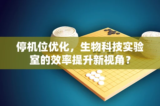 停机位优化，生物科技实验室的效率提升新视角？