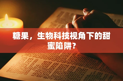 糖果，生物科技视角下的甜蜜陷阱？