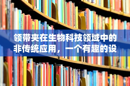 领带夹在生物科技领域中的非传统应用，一个有趣的设想