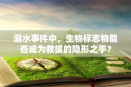 溺水事件中，生物标志物能否成为救援的隐形之手？