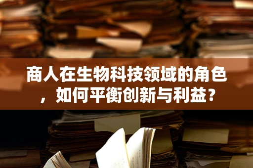 商人在生物科技领域的角色，如何平衡创新与利益？