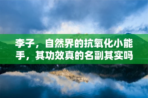 李子，自然界的抗氧化小能手，其功效真的名副其实吗？