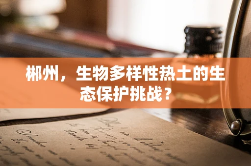 郴州，生物多样性热土的生态保护挑战？