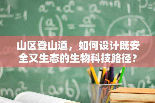山区登山道，如何设计既安全又生态的生物科技路径？