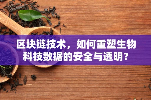 区块链技术，如何重塑生物科技数据的安全与透明？