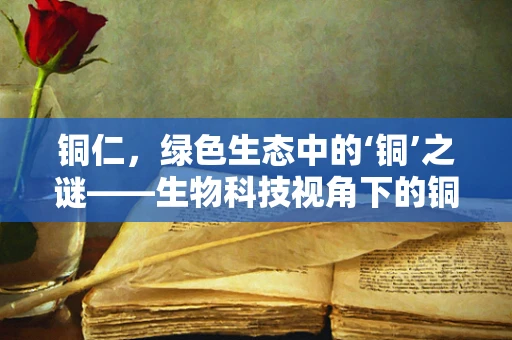 铜仁，绿色生态中的‘铜’之谜——生物科技视角下的铜元素作用探究