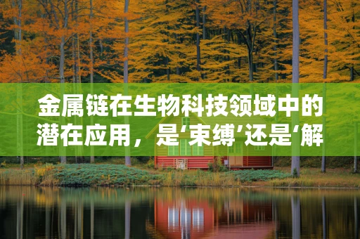 金属链在生物科技领域中的潜在应用，是‘束缚’还是‘解锁’新机遇？