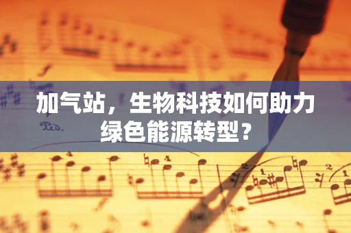 加气站，生物科技如何助力绿色能源转型？
