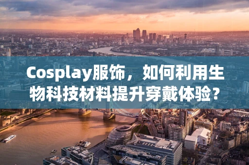 Cosplay服饰，如何利用生物科技材料提升穿戴体验？