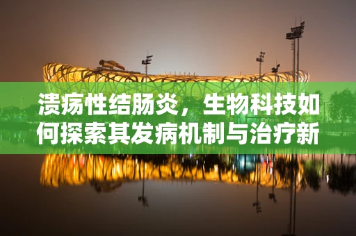 溃疡性结肠炎，生物科技如何探索其发病机制与治疗新途径？
