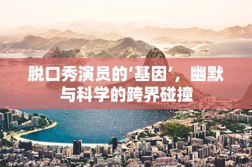 脱口秀演员的‘基因’，幽默与科学的跨界碰撞