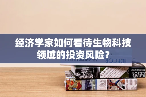 经济学家如何看待生物科技领域的投资风险？