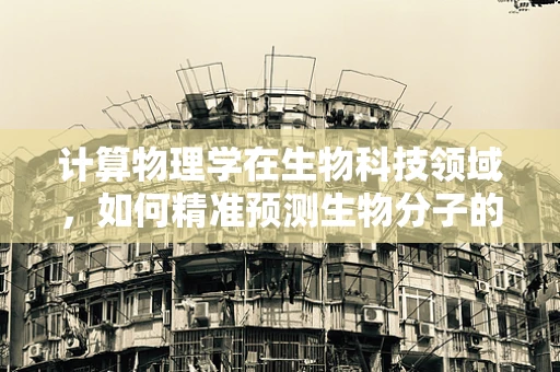 计算物理学在生物科技领域，如何精准预测生物分子的动态行为？