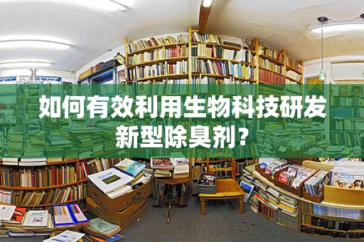 如何有效利用生物科技研发新型除臭剂？