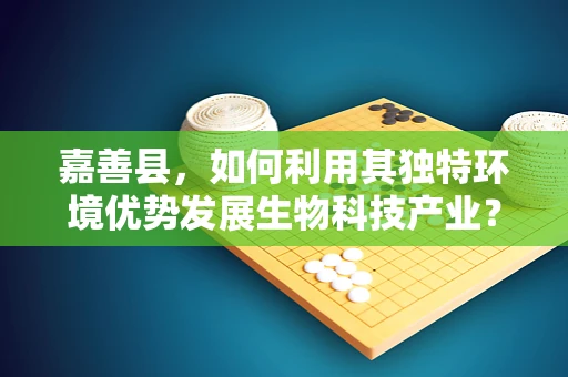嘉善县，如何利用其独特环境优势发展生物科技产业？