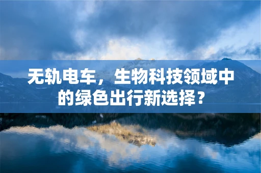 无轨电车，生物科技领域中的绿色出行新选择？